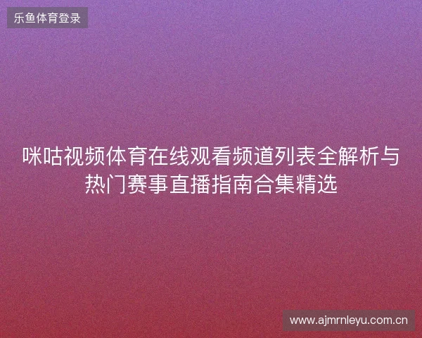 咪咕视频体育在线观看频道列表全解析与热门赛事直播指南合集精选