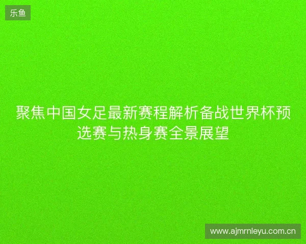 聚焦中国女足最新赛程解析备战世界杯预选赛与热身赛全景展望
